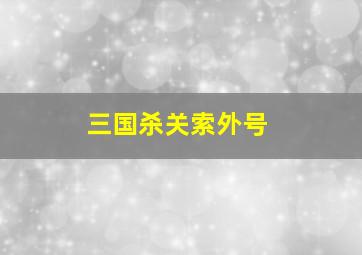 三国杀关索外号