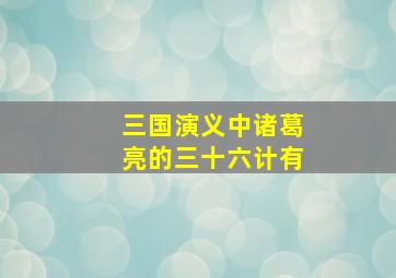 三国演义中诸葛亮的三十六计有