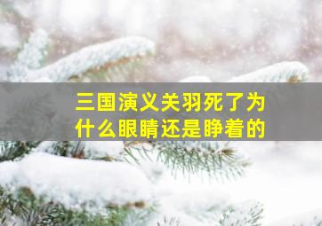 三国演义关羽死了为什么眼睛还是睁着的