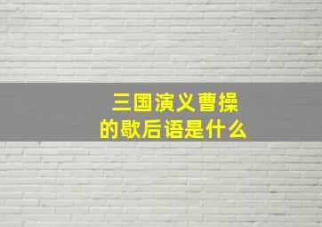 三国演义曹操的歇后语是什么