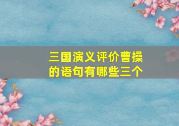 三国演义评价曹操的语句有哪些三个