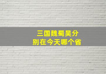 三国魏蜀吴分别在今天哪个省