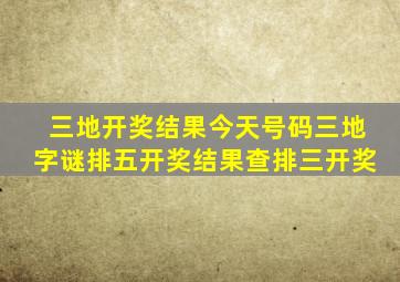 三地开奖结果今天号码三地字谜排五开奖结果查排三开奖