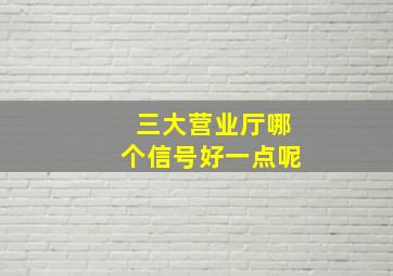 三大营业厅哪个信号好一点呢