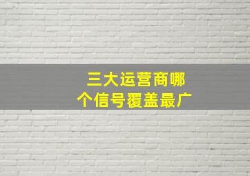 三大运营商哪个信号覆盖最广