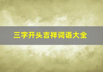 三字开头吉祥词语大全