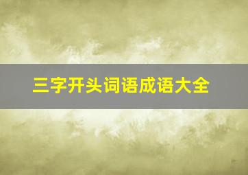 三字开头词语成语大全