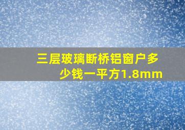 三层玻璃断桥铝窗户多少钱一平方1.8mm