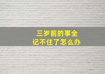 三岁前的事全记不住了怎么办