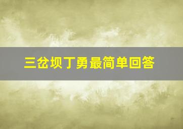 三岔坝丁勇最简单回答