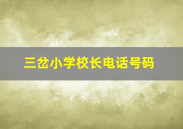 三岔小学校长电话号码