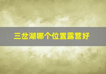 三岔湖哪个位置露营好