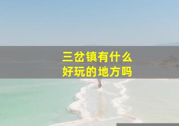 三岔镇有什么好玩的地方吗