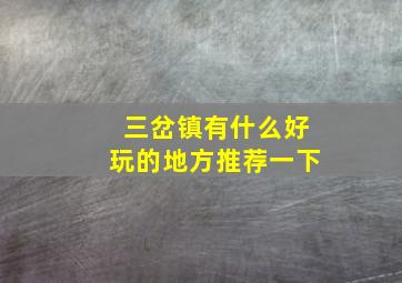 三岔镇有什么好玩的地方推荐一下