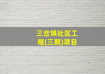 三岔镇社区工程(三期)项目