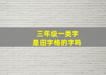 三年级一类字是田字格的字吗