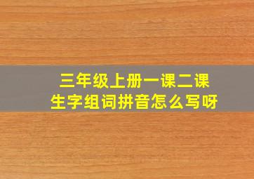 三年级上册一课二课生字组词拼音怎么写呀