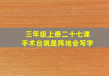 三年级上册二十七课手术台就是阵地会写字