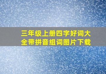 三年级上册四字好词大全带拼音组词图片下载