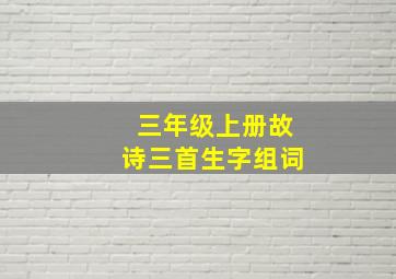 三年级上册故诗三首生字组词