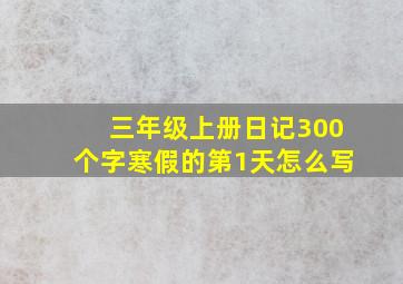 三年级上册日记300个字寒假的第1天怎么写