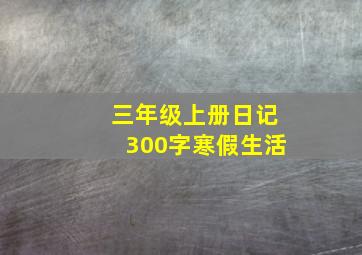 三年级上册日记300字寒假生活