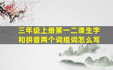 三年级上册第一二课生字和拼音两个词组词怎么写