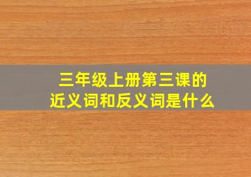 三年级上册第三课的近义词和反义词是什么