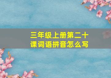 三年级上册第二十课词语拼音怎么写