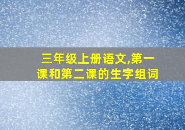 三年级上册语文,第一课和第二课的生字组词