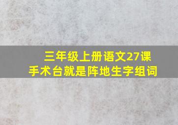 三年级上册语文27课手术台就是阵地生字组词