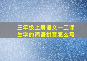 三年级上册语文一二课生字的词语拼音怎么写