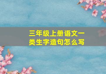 三年级上册语文一类生字造句怎么写