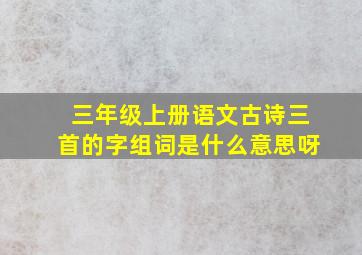 三年级上册语文古诗三首的字组词是什么意思呀