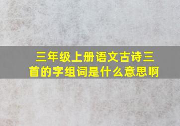 三年级上册语文古诗三首的字组词是什么意思啊