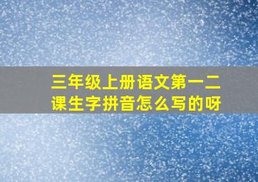 三年级上册语文第一二课生字拼音怎么写的呀