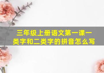 三年级上册语文第一课一类字和二类字的拼音怎么写