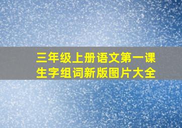 三年级上册语文第一课生字组词新版图片大全