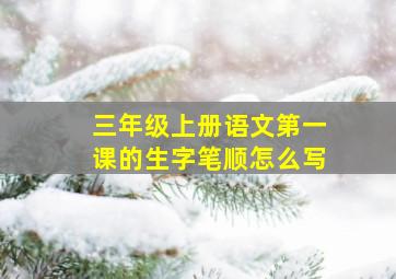 三年级上册语文第一课的生字笔顺怎么写