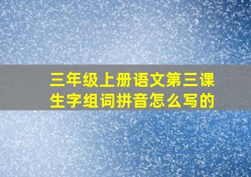 三年级上册语文第三课生字组词拼音怎么写的