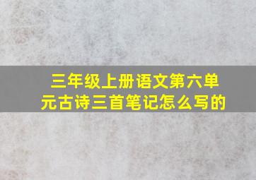 三年级上册语文第六单元古诗三首笔记怎么写的