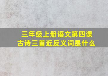 三年级上册语文第四课古诗三首近反义词是什么