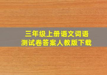 三年级上册语文词语测试卷答案人教版下载