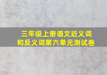 三年级上册语文近义词和反义词第六单元测试卷