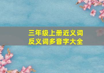 三年级上册近义词反义词多音字大全