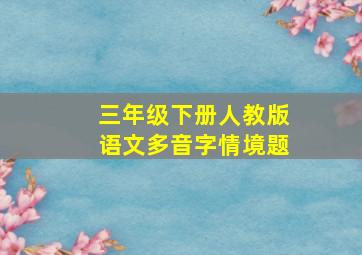 三年级下册人教版语文多音字情境题