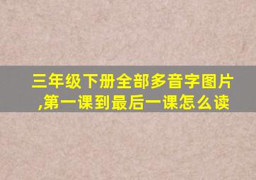 三年级下册全部多音字图片,第一课到最后一课怎么读