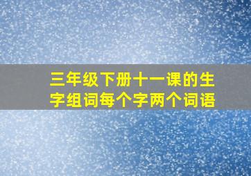 三年级下册十一课的生字组词每个字两个词语