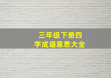 三年级下册四字成语意思大全