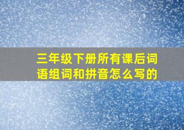 三年级下册所有课后词语组词和拼音怎么写的